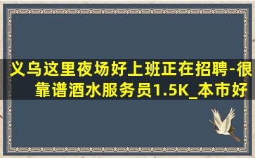 义乌这里夜场好上班正在招聘-很靠谱酒水服务员1.5K_本市好
