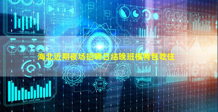 海北近期夜场招聘日结晚班模特包吃住